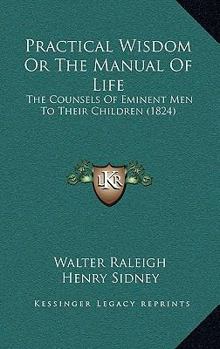 Paperback Practical Wisdom Or The Manual Of Life: The Counsels Of Eminent Men To Their Children (1824) Book
