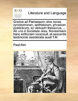 Paperback Gradus ad Parnassum; sive novus synonymorum, epithetorum, phrasium poeticarum, ac versuum thesaurus, ... Ab uno è Societate Jesu. Novissimam hanc edit [Latin] Book