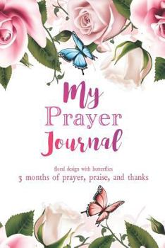 Paperback My Prayer Journal: Floral Design with Butterflies 3 Months of Prayer, Praise, and Thanks Book