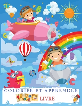 COLORIER ET APPRENDRE ABC Livre: Merveilleux Livre De Coloriage De L'alphabet Pour Les Enfants, Gar�ons Et Filles. Parfait Livre D'activit�s ABC Avec Lettres Et Autres Pour Les Tout-Petits, Les Enfant