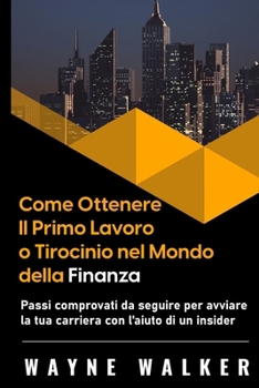 Paperback Come Ottenere Il Primo Lavoro o Tirocinio nel Mondo della Finanza: Passi comprovati da seguire per avviare la tua carriera con l'aiuto di un insider [Italian] Book