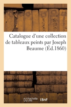 Paperback Catalogue d'Une Collection de Tableaux Peints Par Joseph Beaume [French] Book