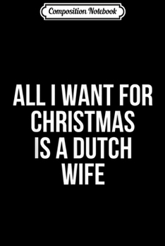 Paperback Composition Notebook: All I Want For Christmas Is A Dutch Wife Journal/Notebook Blank Lined Ruled 6x9 100 Pages Book