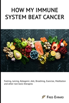 Paperback How my Immune System beat cancer: Fasting, Juicing, Ketogenic diet, Breathing, Exercise, Meditation and other non-toxic therapies Book