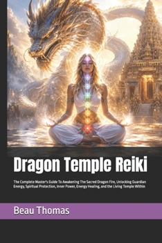 Dragon Temple Reiki: The Complete Master's Guide To Awakening The Sacred Dragon Fire, Unlocking Guardian Energy, Spiritual Protection, Inner Power, ... Living Temple Within (Dragon Spirituality)