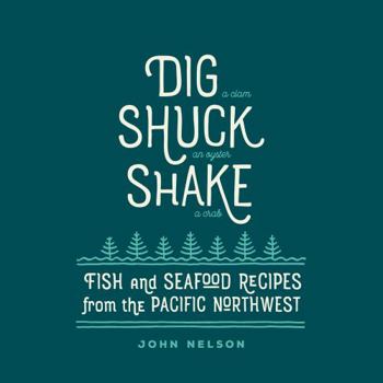 Hardcover Dig - Shuck - Shake: Fish & Seafood Recipes from the Pacific Northwest Book