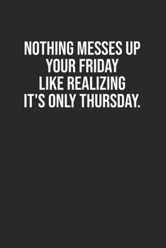 Paperback Nothing messes up your Friday like realizing it's only Thursday.: Lined Notebook / Journal Gift, 120 Pages, 6x9, Soft Cover, Matte Finish Book