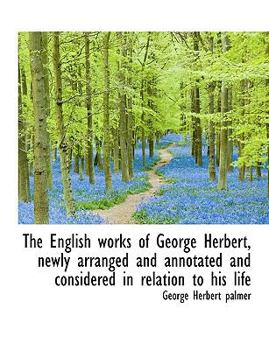 Hardcover The English Works of George Herbert, Newly Arranged and Annotated and Considered in Relation to His Book