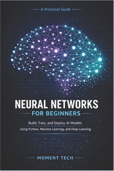 Paperback Neural Networks for Beginners: Build, Train, and Deploy AI Models Using Python, Machine Learning, and Deep Learning Book