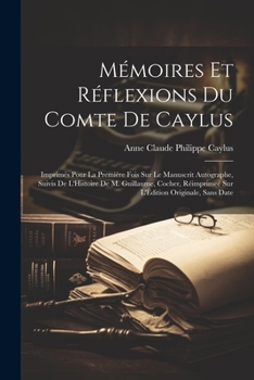 Paperback Mémoires Et Réflexions Du Comte De Caylus: Imprimés Pour La Première Fois Sur Le Manuscrit Autographe, Suivis De L'Histoire De M. Guillaume, Cocher, R [French] Book