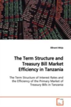 Paperback The Term Structure and Treasury Bill Market Efficiency in Tanzania The Term Structure of Interest Rates and the Efficiency of the Primary Market of Tr Book