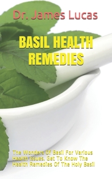 Paperback Basil Health Remedies: The Wonders Of Basil For Various Health Issues. Get To Know The Health Remedies Of The Holy Basil Book