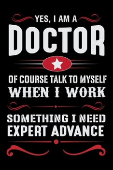 Yes, I am a Doctor Of Course Talk to Myself When I work something I Need Expert Advance: Doctor College Ruled Notebook | Doctor's Lined Journal | 100 Pages | 6 X 9 inches