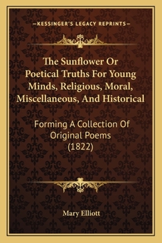 The Sunflower: Or, Poetical Truths for Young Minds, a Continuation Of'simple Truths in Verse'.
