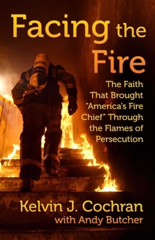 Hardcover Facing the Fire: The Faith That Brought America's Fire Chief Through the Flames of Persecution Book