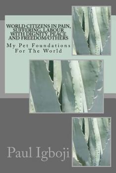 Paperback World Citizens in Pain, Suffering, Labour with Dignity, Peace and Freedom/Others: My Pet Foundations For The World Book