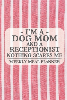 I'm a Dog Mom and a Receptionist Nothing Scares Me Weekly Meal Planner: Blank Weekly Meal Planner to Write in for Women, Bartenders, Drink and Alcohol ... ... for Women, Wife, Mom, Aunt (6x9 1