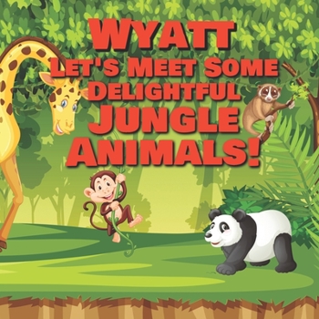 Paperback Wyatt Let's Meet Some Delightful Jungle Animals!: Personalized Kids Books with Name - Tropical Forest & Wilderness Animals for Children Ages 1-3 Book