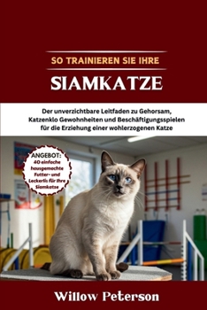 Paperback So trainieren Sie Ihre Siamkatze: Der unverzichtbare Leitfaden zu Gehorsam, Katzenklo Gewohnheiten und Beschäftigungsspielen für die Erziehung einer w [German] Book