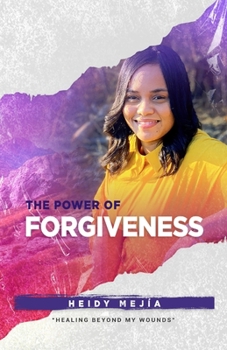The Power of Forgiveness: Healing Beyond my Wounds Finding Hope, Grace, and Restoration
