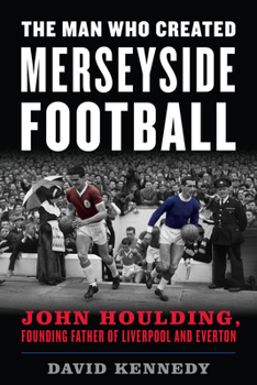 Paperback The Man Who Created Merseyside Football: John Houlding, Founding Father of Liverpool and Everton Book