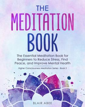 Paperback The Meditation Book: The Essential Meditation for Beginners to Find Peace, Reduce Stress, and Improve Mental Health (Higher Consciousness Meditation) Book