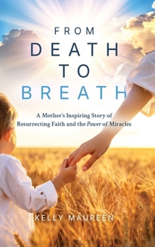 From Death to Breath: A Mother's Inspiring Story of Resurrecting Faith and the Power of Miracles