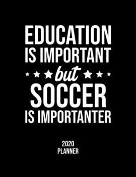 Education Is Important But Soccer Is Importanter 2020 Planner: Soccer Fan 2020 Calendar, Funny Design, 2020 Planner for Soccer Lover, Christmas Gift for Soccer Lover