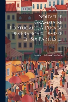 Paperback Nouvelle Grammaire Portugaise, À L'usage Des Français, Divisée En Six Parties ...... [French] Book