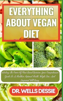 Paperback Everything about Vegan Diet: Unlocking The Power Of Plant-Based Nutrition, Your Comprehensive Guide To A Healthier, Optimal Health, Weight Loss, An [Large Print] Book