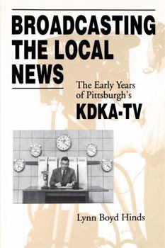 Broadcasting The Local News: The Early Years Of Pittsburgh's Kdka-tv