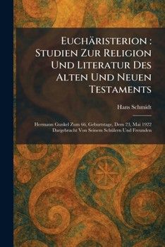 Euchäristerion: Studien Zur Religion Und Literatur Des Alten Und Neuen Testaments: Hermann Gunkel Zum 66, Geburtstage, Dem 23, Mai 1922 Dargebracht Von Seinem SchÃ1/4lern Und Freunden