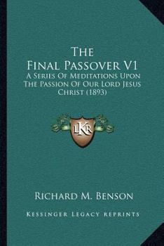 The Final Passover V1: A Series Of Meditations Upon The Passion Of Our Lord Jesus Christ