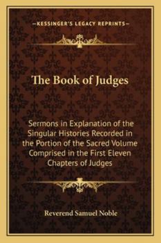 Paperback The Book of Judges: Sermons in Explanation of the Singular Histories Recorded in the Portion of the Sacred Volume Comprised in the First E Book