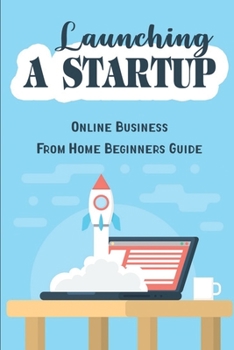 Paperback Launching A Startup: Online Business From Home Beginners Guide Book