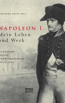 Hardcover Napoleon I. Mein Leben und Werk. Schriften, Briefe, Proklamationen, Bulletins: Aus dem Gesamtwerk des Kaisers ausgewählt und herausgegeben von Paul un [German] Book