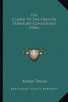 Paperback The Claims To The Oregon Territory Considered (1844) Book