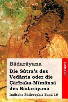 Paperback Die Sûtra's des Vedânta oder die Çârîraka-Mîmânsâ des Bâdarâyana: Indische Philosophie Band 16 [German] Book