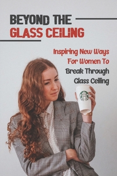 Beyond The Glass Ceiling: Inspiring New Ways For Women To Break Through Glass Ceiling: Problem For Women