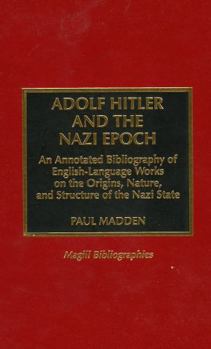 Hardcover Adolf Hitler and the Nazi Epoch: An Annotated Bibliography of English Language Works on the Origins, Nature, and Structure of the Nazi State Book