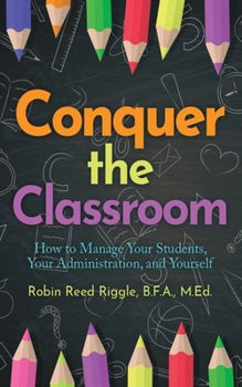 Conquer the Classroom : How to Manage Your Students, Your Administration, and Yourself