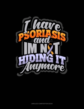 Paperback I Have Psoriasis And I'm Not Hiding It Anymore: Unruled Composition Book