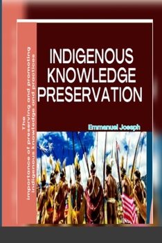 Paperback Indigenous Knowledge Preservation: The importance of preserving and promoting indigenous knowledge and practices Book