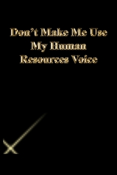Don't Make Me Use My Human Resources Voice: Lined Journal.Gold letters.Black cover