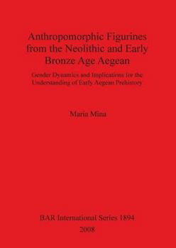 Anthropomorphic Figurines from the Neolithic and Early Bronze Age Aegean: Gender Dynamics and Implications for the Understanding of Early Aegean Prehistory
