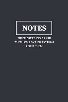 Notes Super Great Ideas I Had When I Couldn't Do Anything About Them: Funny Blank Lined Journal Composition Notebook Gift for Friends, Family, Coworkers