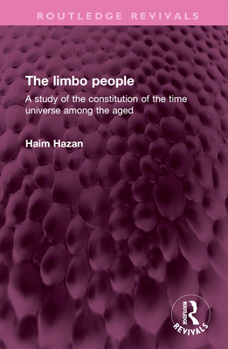 Limbo People: A Study of the Constitution of the Time Universe Among the Aged (International Library of Anthropology)