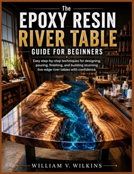 Paperback The Epoxy Resin River Table Guide for Beginners: Easy step-by-step techniques for designing, pouring, finishing, and building stunning live-edge river Book