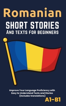 Romanian – Short Stories And Texts for Beginners: Improve Your Language Proficiency with Easy to Understand Texts and Stories - Includes English Translations