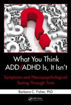 Hardcover What You Think ADD/ADHD Is, It Isn't: Symptoms and Neuropsychological Testing Through Time Book